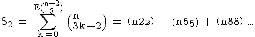 4$\rm S_2 = \Bigsum_{k=0}^{E(\frac{n-2}{3})} \(n\\3k+2\) = \(n\\2\) + \(n\\5\) + \(n\\8\) ...